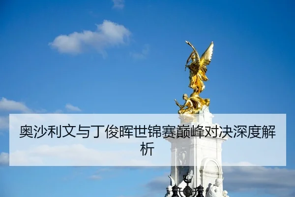 奥沙利文与丁俊晖世锦赛巅峰对决深度解析